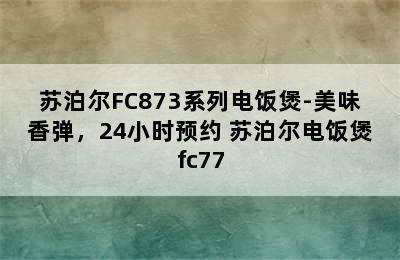 苏泊尔FC873系列电饭煲-美味香弹，24小时预约 苏泊尔电饭煲fc77